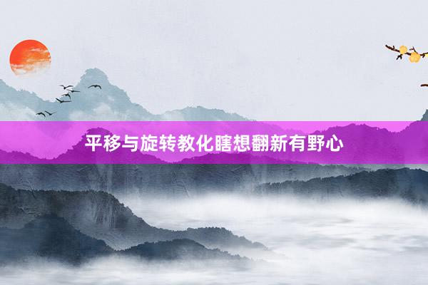 平移与旋转教化瞎想翻新有野心